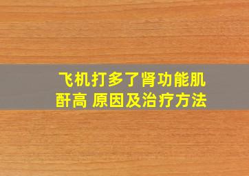 飞机打多了肾功能肌酐高 原因及治疗方法